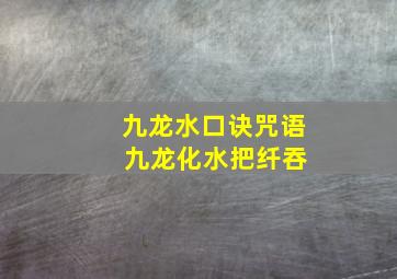 九龙水口诀咒语 九龙化水把纤吞